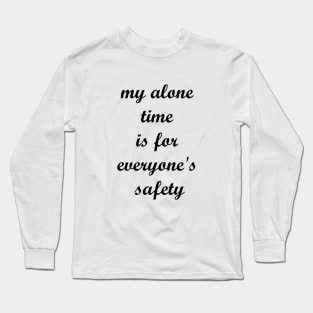 My alone time is for everyone's safety Long Sleeve T-Shirt